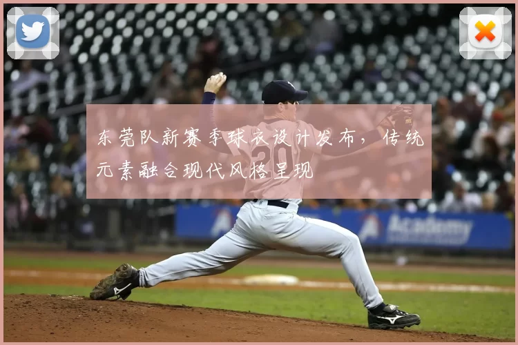 东莞队新赛季球衣设计发布，传统元素融合现代风格呈现