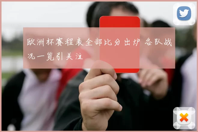 欧洲杯赛程表全部比分出炉 各队战况一览引关注