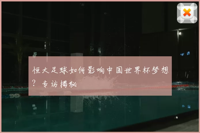 恒大足球如何影响中国世界杯梦想?专访揭秘