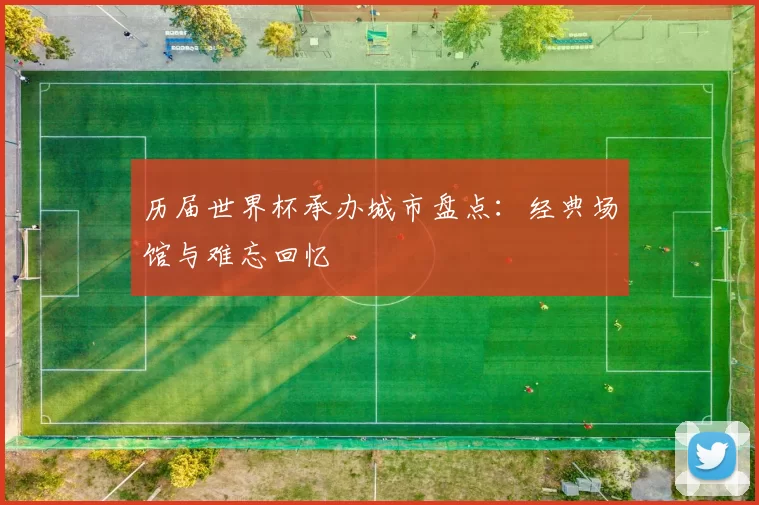 历届世界杯承办城市盘点:经典场馆与难忘回忆