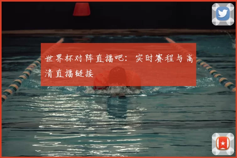 世界杯对阵直播吧:实时赛程与高清直播链接