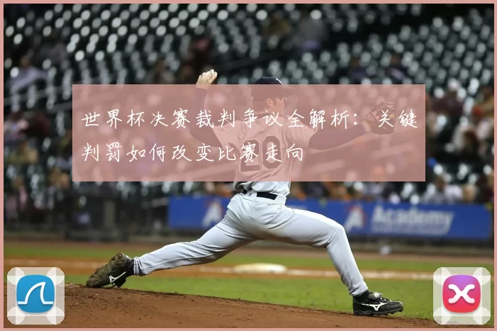 世界杯决赛裁判争议全解析：关键判罚如何改变比赛走向