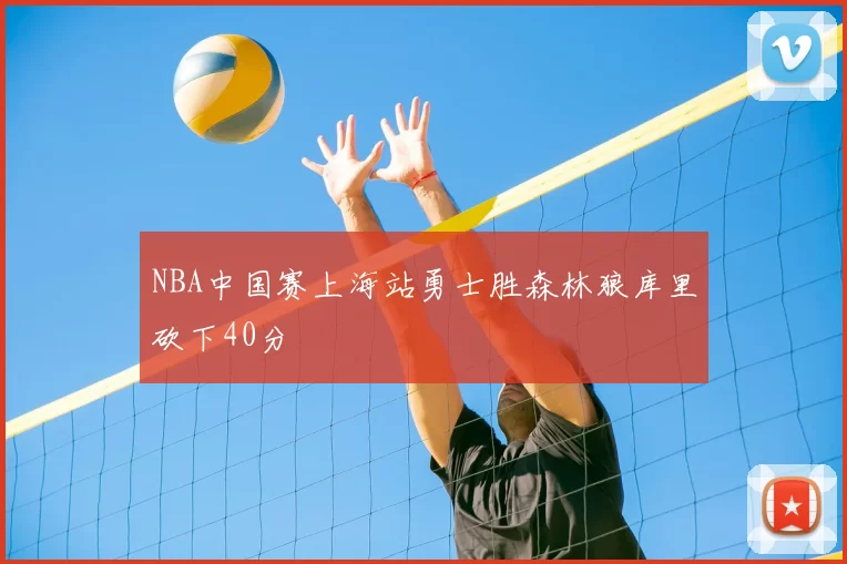 NBA中国赛上海站勇士胜森林狼库里砍下40分