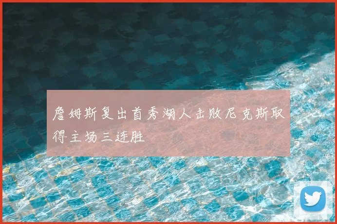 詹姆斯复出首秀湖人击败尼克斯取得主场三连胜