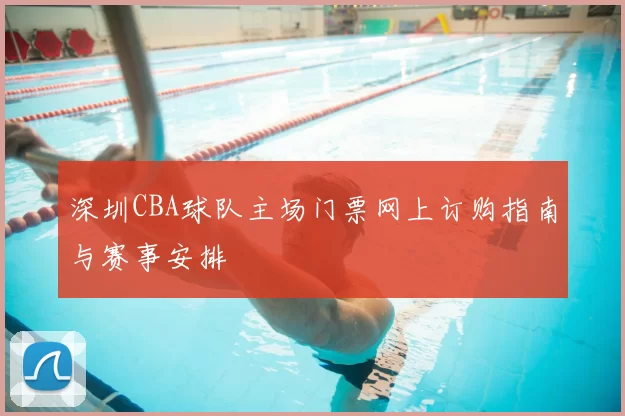 深圳CBA球队主场门票网上订购指南与赛事安排