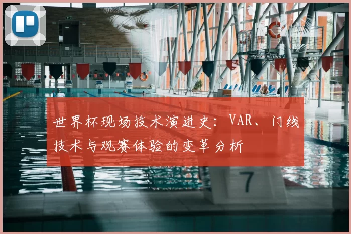 世界杯现场技术演进史:VAR、门线技术与观赛体验的变革分析