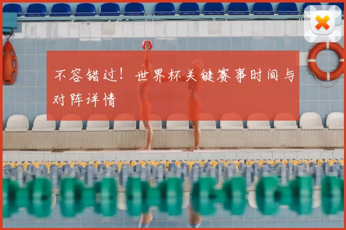 不容错过!世界杯关键赛事时间与对阵详情