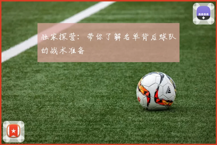 独家探营:带你了解名单背后球队的战术准备