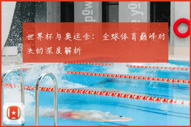 世界杯与奥运会:全球体育巅峰对决的深度解析