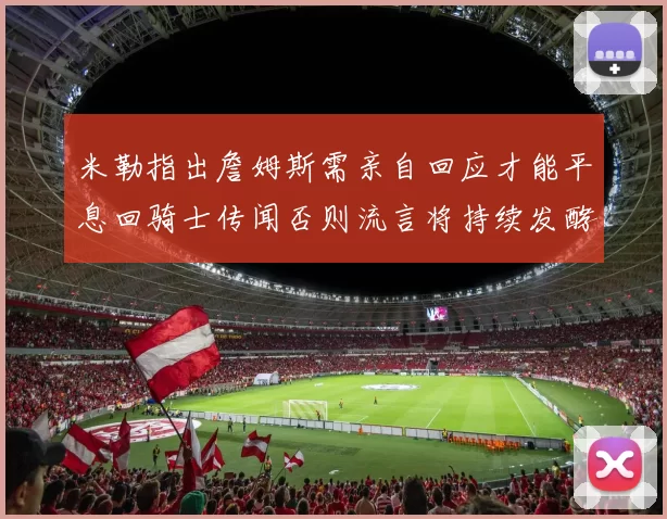米勒指出詹姆斯需亲自回应才能平息回骑士传闻否则流言将持续发酵