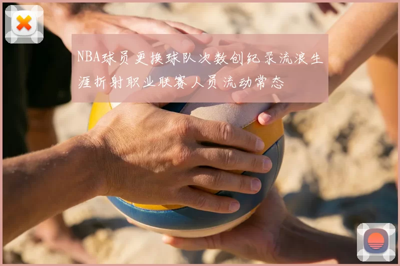 NBA球员更换球队次数创纪录流浪生涯折射职业联赛人员流动常态