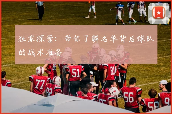 独家探营：带你了解名单背后球队的战术准备