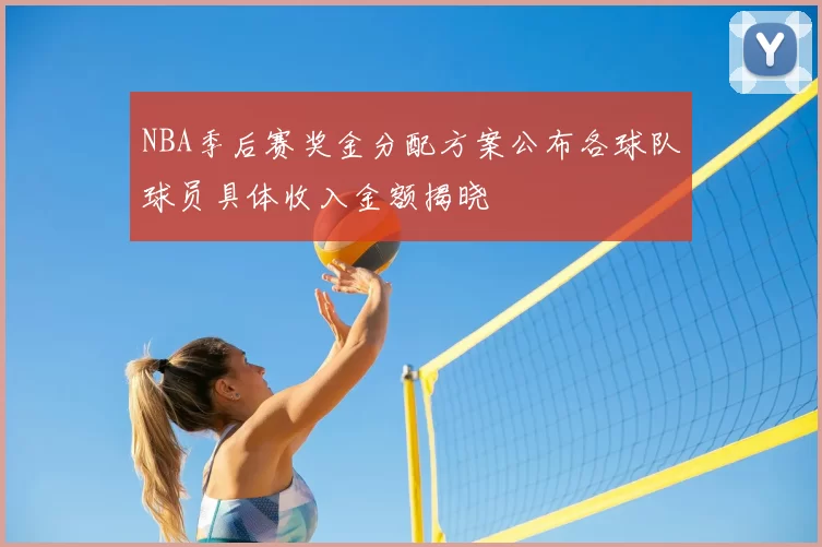 NBA季后赛奖金分配方案公布各球队球员具体收入金额揭晓