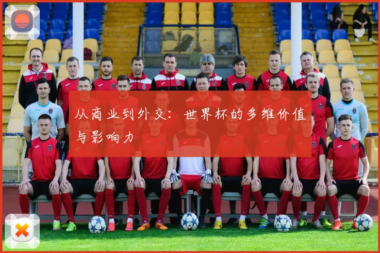 从商业到外交:世界杯的多维价值与影响力