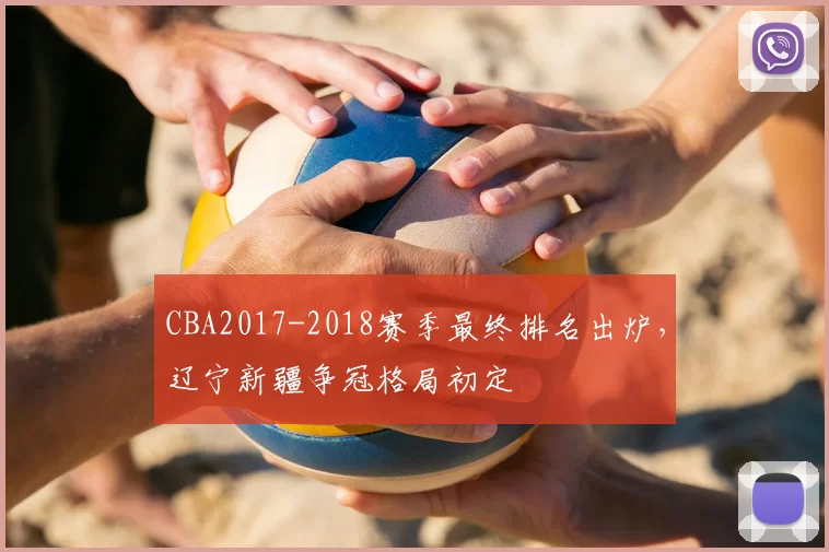 CBA2017-2018赛季最终排名出炉,辽宁新疆争冠格局初定