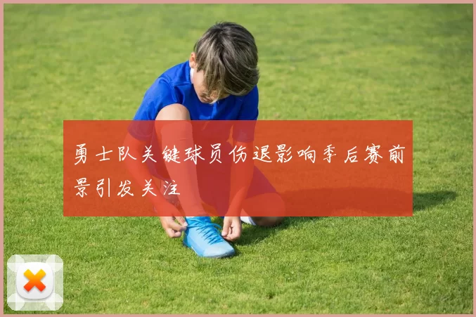 勇士队关键球员伤退影响季后赛前景引发关注