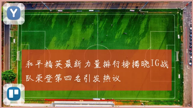 和平精英最新力量排行榜揭晓IG战队荣登第四名引发热议