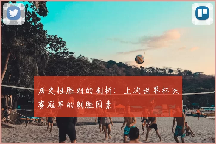 历史性胜利的剖析:上次世界杯决赛冠军的制胜因素
