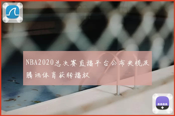 NBA2020总决赛直播平台公布央视及腾讯体育获转播权