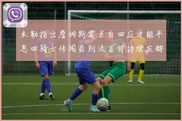 米勒指出詹姆斯需亲自回应才能平息回骑士传闻否则流言将持续发酵