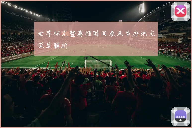 世界杯完整赛程时间表及举办地点深度解析