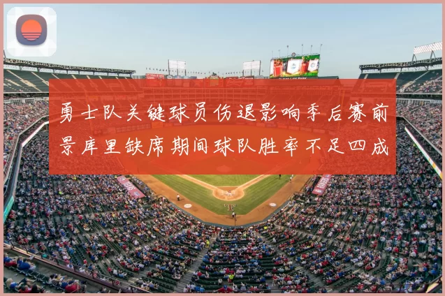 勇士队关键球员伤退影响季后赛前景库里缺席期间球队胜率不足四成