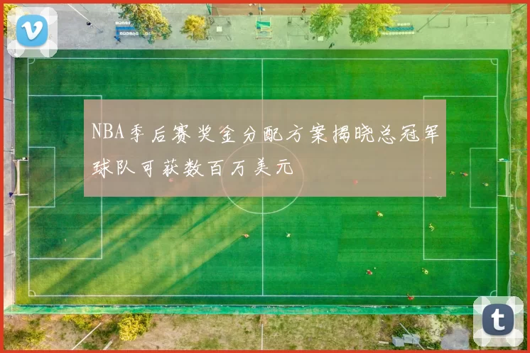 NBA季后赛奖金分配方案揭晓总冠军球队可获数百万美元