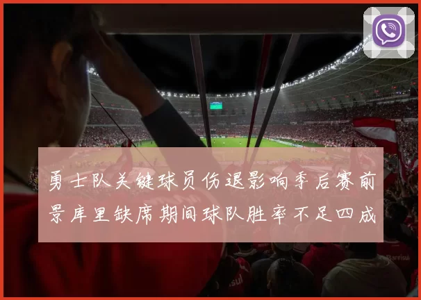 勇士队关键球员伤退影响季后赛前景库里缺席期间球队胜率不足四成