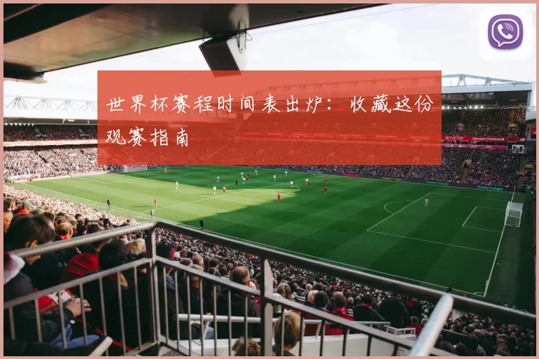 世界杯赛程时间表出炉:收藏这份观赛指南