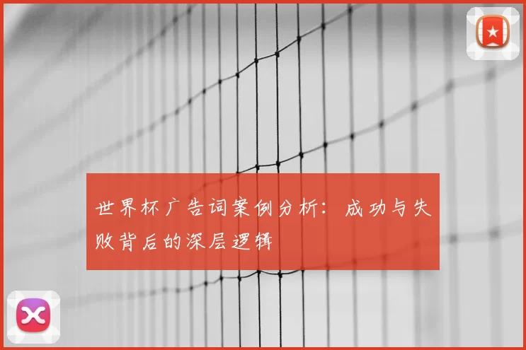世界杯广告词案例分析:成功与失败背后的深层逻辑