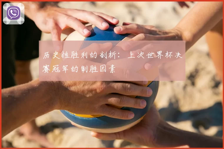 历史性胜利的剖析：上次世界杯决赛冠军的制胜因素
