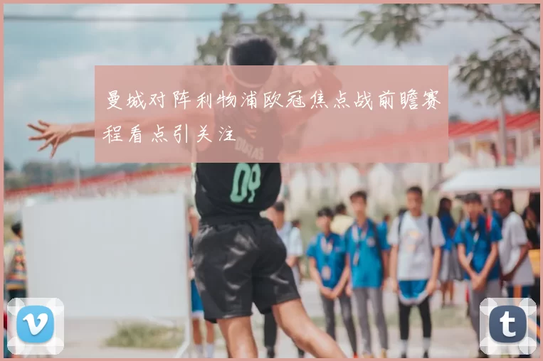 曼城对阵利物浦欧冠焦点战前瞻赛程看点引关注