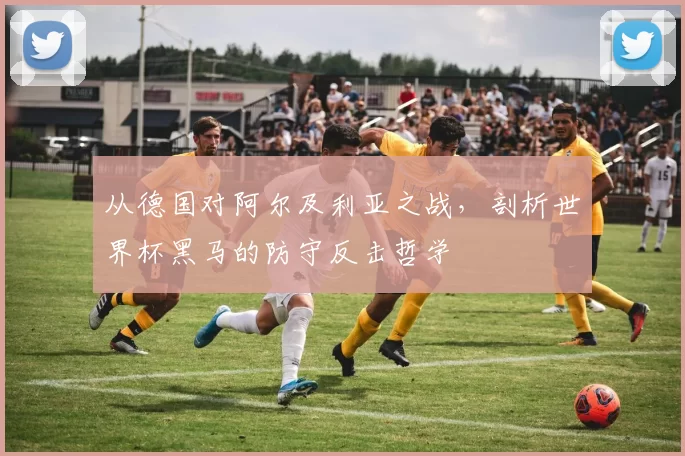 从德国对阿尔及利亚之战，剖析世界杯黑马的防守反击哲学