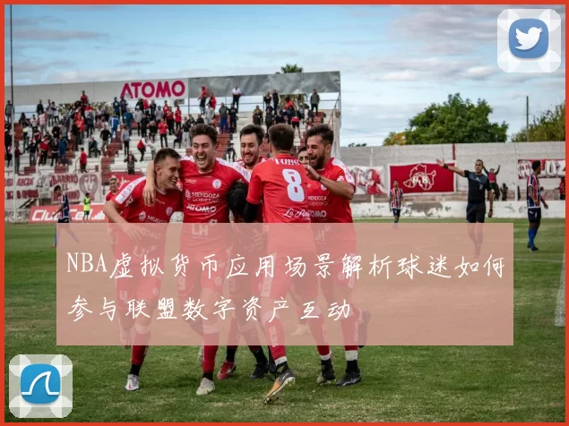 NBA虚拟货币应用场景解析球迷如何参与联盟数字资产互动