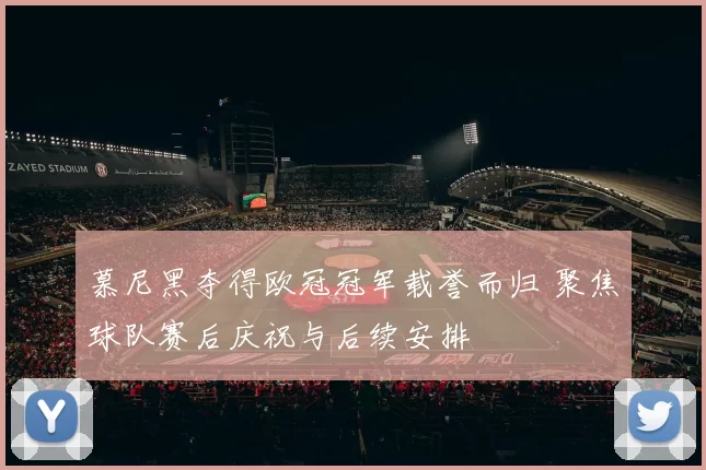 慕尼黑夺得欧冠冠军载誉而归 聚焦球队赛后庆祝与后续安排