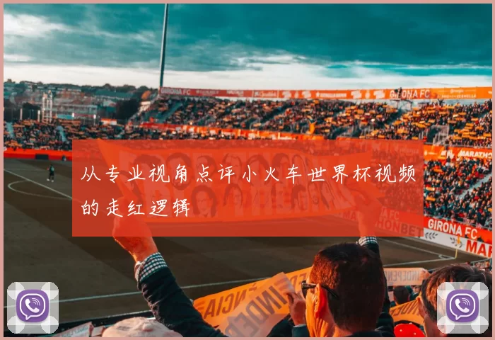 从专业视角点评小火车世界杯视频的走红逻辑