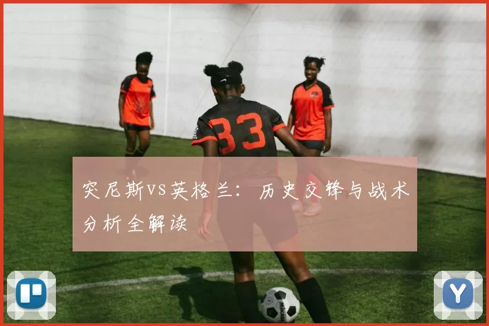 突尼斯vs英格兰:历史交锋与战术分析全解读