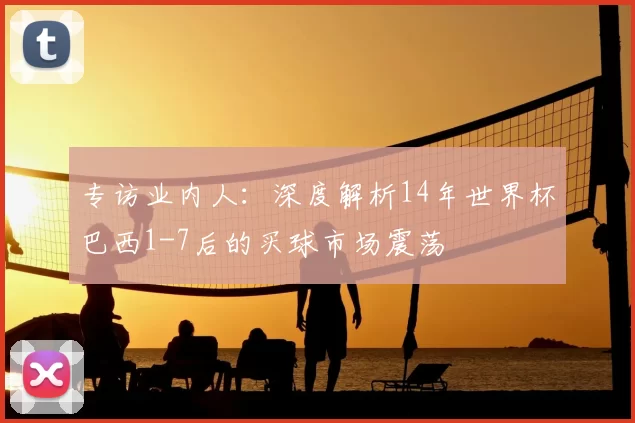 专访业内人:深度解析14年世界杯巴西1-7后的买球市场震荡
