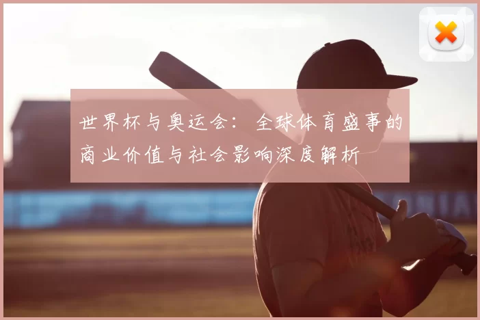 世界杯与奥运会:全球体育盛事的商业价值与社会影响深度解析