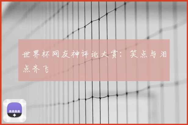 世界杯网友神评论大赏：笑点与泪点齐飞