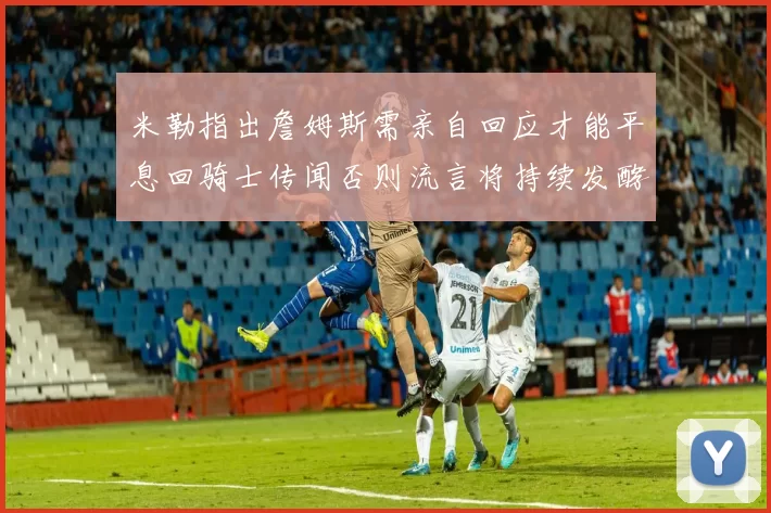 米勒指出詹姆斯需亲自回应才能平息回骑士传闻否则流言将持续发酵