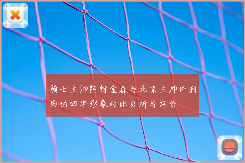 骑士主帅阿特金森与北京主帅许利民的四字形象对比分析与评价