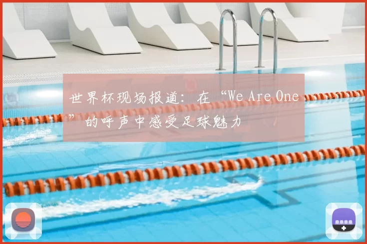世界杯现场报道:在“We Are One”的呼声中感受足球魅力