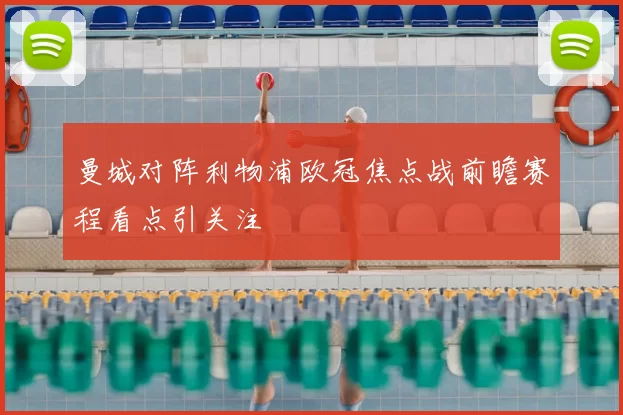 曼城对阵利物浦欧冠焦点战前瞻赛程看点引关注
