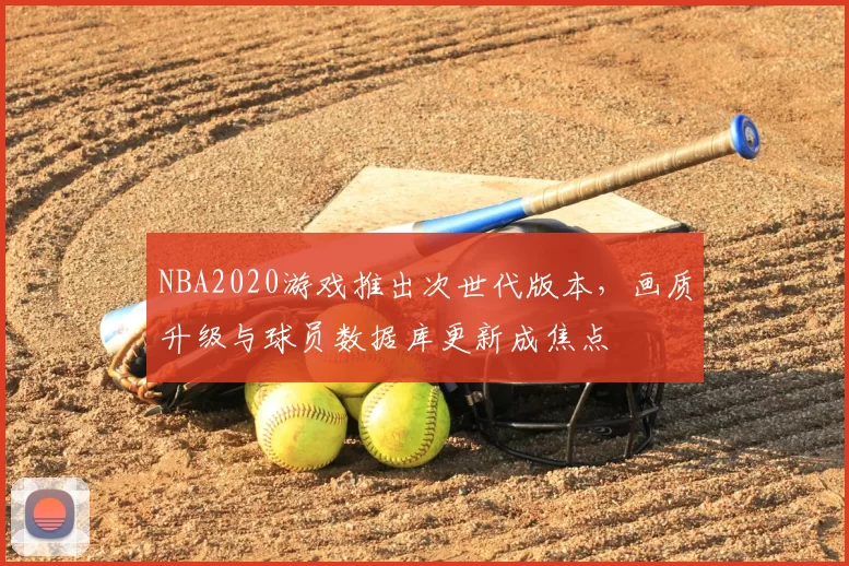 NBA2020游戏推出次世代版本,画质升级与球员数据库更新成焦点