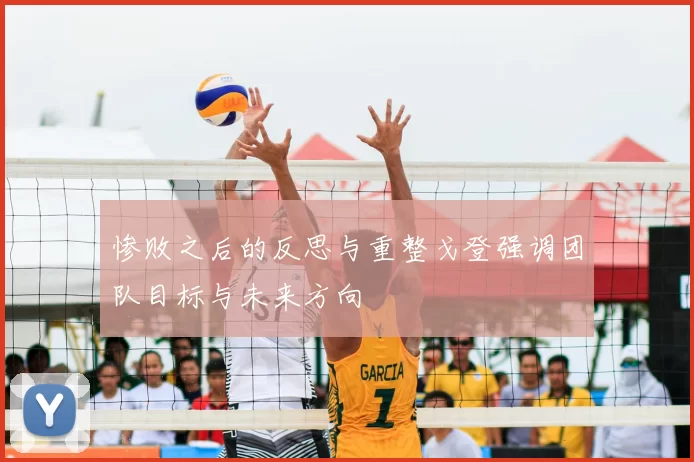 惨败之后的反思与重整戈登强调团队目标与未来方向