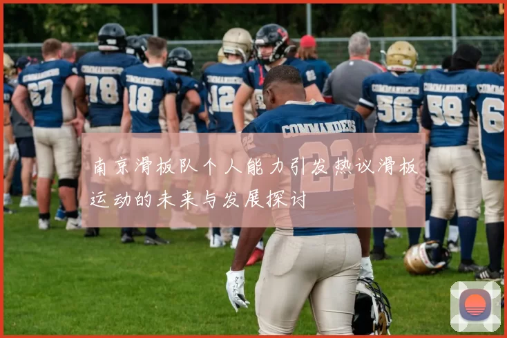 南京滑板队个人能力引发热议滑板运动的未来与发展探讨
