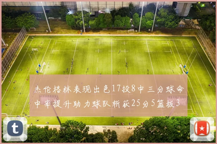 杰伦格林表现出色17投8中三分球命中率提升助力球队斩获25分5篮板3助攻