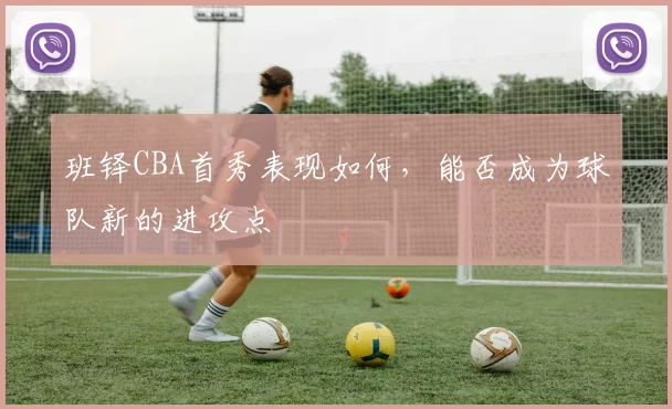 班铎CBA首秀表现如何,能否成为球队新的进攻点